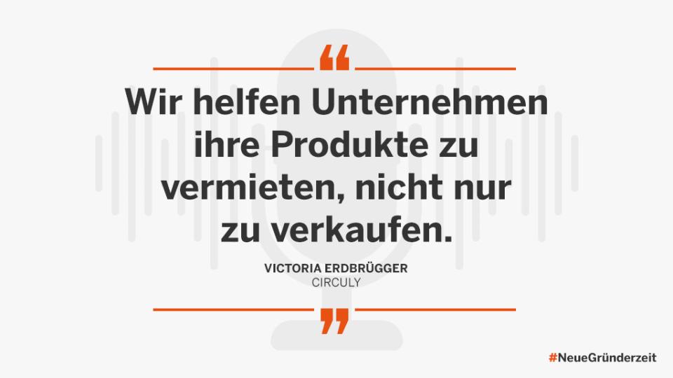 We help companies to rent out their products, not just sell them. Victorie Erdbrügger, Circuly. #NeueGründerzeit