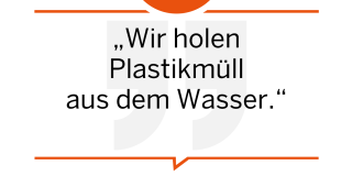 Wir holen Plastikmüll aus dem Wasser.